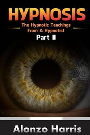 Hypnosis: The Hypnotic Teachings from a Hypnotist Part 2 by Alonzo Harris 9781542690744