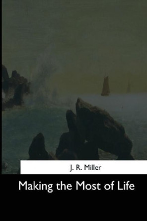 Making the Most of Life by Dr J R Miller 9781544646718