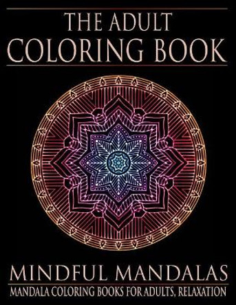 The Adult Coloring Book: Mindful Mandalas: (Coloring Books for Adults, Relaxation, Stress relief) by Adult Coloring Books 9781534898554