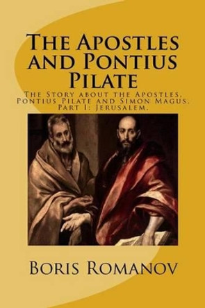 The Apostles and Pontius Pilate,: The Story about the Apostles, Pontius Pilate and Simon Magus. Part I: Jerusalem by Boris Romanov 9781532918940