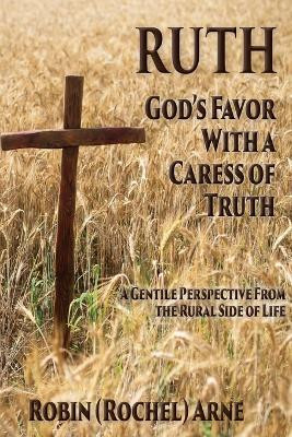 Ruth: God's Favor with a Caress of Truth by Robin Arne 9781597557672