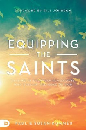 Equipping the Saints: Raising Up Everyday Revivalists Who Sustain the Move of God by Paul Kummer