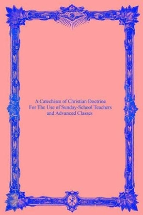 A Catechism of Christian Doctrine: For the Use of Sunday-School Teachers and Advanced Classes by Catholic Church 9781534619555