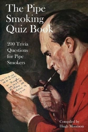 The Pipe Smoking Quiz Book: 200 Trivia Questions for Pipe Smokers by Hugh Morrison 9781535180825