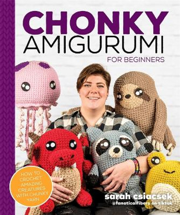 Chonky Amigurumi: How to Crochet Amazing Critters & Creatures with Chunky Yarn by Sarah Csiacsek