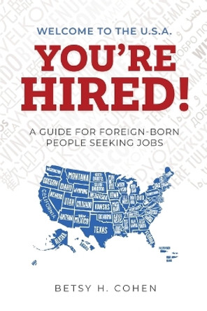 Welcome to the U.S.A.-You're Hired!: A Guide for Foreign-Born People Seeking Jobs by Betsy H Cohen 9781737545309