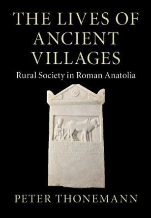 The Lives of Ancient Villages: Rural Society in Roman Anatolia by Peter Thonemann