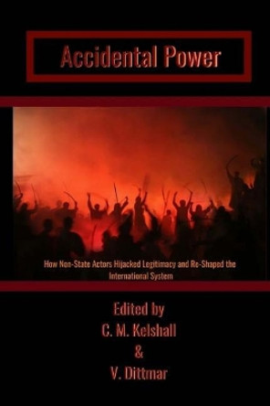 Accidental Power: How Non-State Actors Hijacked Legitimacy and Re-Shaped the International System by Candyce M Kelshall 9781772870565