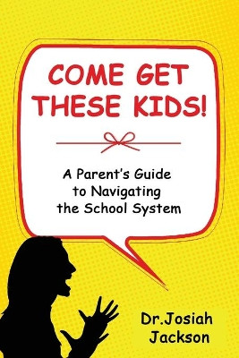 Come Get These Kids!: A Parent's Guide to Navigating the School System by Josiah Jackson 9781735472201