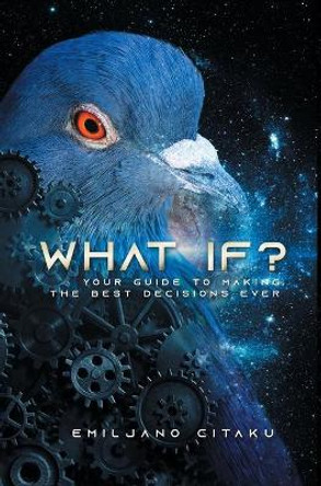 What If?: Your Guide To Making The Best Decisions Ever by Emiljano Citaku 9781735682310