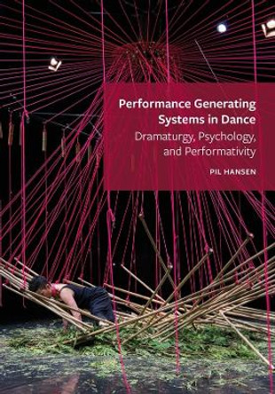 Performance Generating Systems in Dance: Dramaturgy, Psychology, and Performativity by Pil Hansen