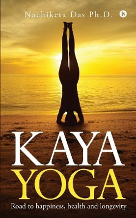 Kaya Yoga: Road to happiness, health and longevity by Nachiketa Das Ph D 9781642497021