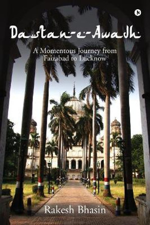 Dastan-E-Awadh: A Momentous Journey from Faizabad to Lucknow by Rakesh Bhasin 9781642498813