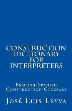 Construction Dictionary for Interpreters: English-Spanish Construction Glossary by Jose Luis Leyva 9781727687514