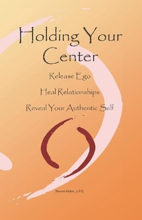 Holding Your Center: Release Ego, Heal Relationships, Reveal Your Authentic Self by Steven Fisher 9781727786569