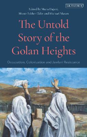 The Untold Story of the Golan Heights: Occupation, Colonisation and Jawlani Resistance by Michael Mason