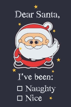 Dear santa, I've been: Naughty/Nice: Funny Santa List For Children And Adults With Cute Little Santa Perfect As Christmas Gift 6x9 by Wj Notebooks 9781709999185