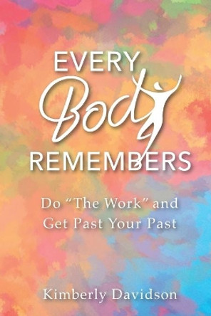 Every Body Remembers: Do &quot;The Work&quot; and Get Past Your Past by Kimberly Davidson 9781711260556