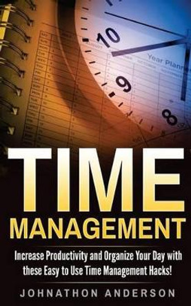 Time Management: Increase Productivity and Organize Your Day with These Easy to Use Time Management Hacks! by Johnathon Anderson 9781537279558
