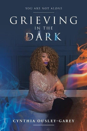 Grieving in the Dark: You Are Not Alone by Cynthia Ousley-Garey 9781532098185