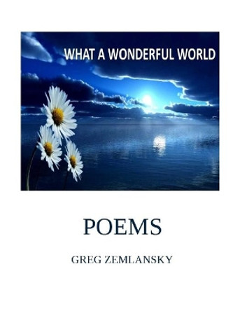 What a Wonderful World Poems by Greg Zemlansky 9781659110166