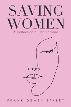 Saving Women: A Collection of Short Stories by Frank Dewey Staley 9781663218407