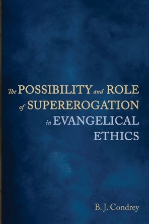 The Possibility and Role of Supererogation in Evangelical Ethics by B J Condrey 9781666712193