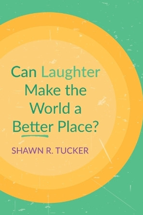 Can Laughter Make the World a Better Place? by Shawn R Tucker 9781666732993