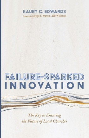 Failure-Sparked Innovation: The Key to Ensuring the Future of Local Churches by Kaury C Edwards 9781666749700