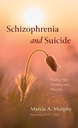 Schizophrenia and Suicide: Finding Hope, Meaning, and Direction by Marcia A Murphy 9781666769197