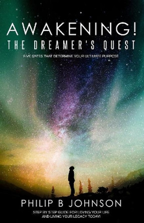 Awakening! The Dreamer's Quest: Five Gates That Will Determine Your Ultimate Purpose by Philip B Johnson 9781640855960