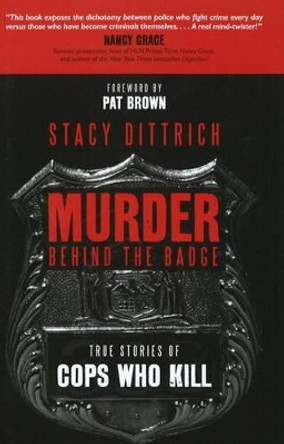 Murder Behind the Badge: True Stories of Cops Who Kill by Stacy Dittrich 9781591027591