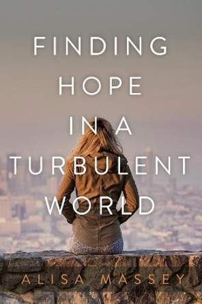 Finding Hope in a Turbulent World by Alisa Massey 9781640885752