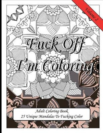 Fuck Off I'm Coloring! 25 Unique Mandalas To Fucking Color: Swear Word Fun Gift Colouring Book For Potty Mouth Adults Great Stress Reliever For Coworkers & Friends by Sweary Coloring Publishing 9781687297969