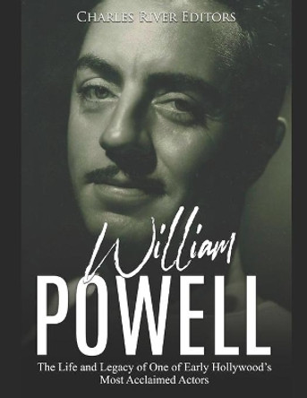 William Powell: The Life and Legacy of One of Early Hollywood's Most Acclaimed Actors by Charles River Editors 9781687537676