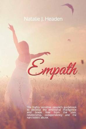 Empath: The highly sensitive people's guidebook to develop the emotional intelligence and break free from the toxic relationship, codependency and the narcissistic abuse. by Natalie J Headen 9781687666147