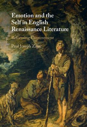 Emotion and the Self in English Renaissance Literature: Reforming Contentment by Paul Joseph Zajac