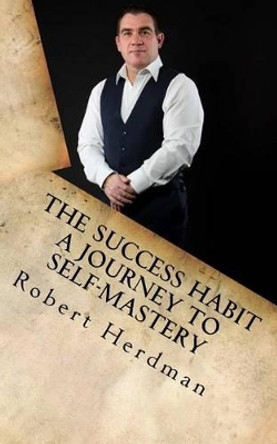 The Success Habit: A Journey to Self Mastery by Robert Herdman 9781523984671