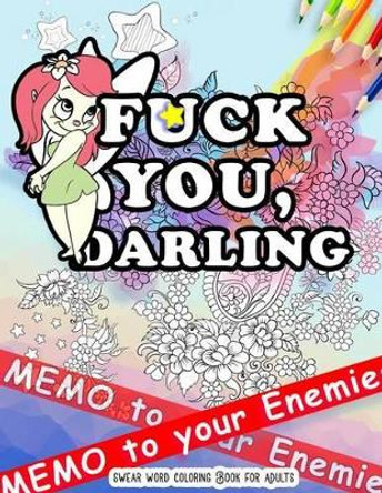 Fck You: Memo to Your Enemies: Swear Word Coloring Book for Adults: Naughty, Profanity and Swearing Rude Words: Perfect Gifts for Friends: Creative Cursing Sweary Colouring Pages for Dirty Grown Ups Relaxation by Swearing Coloring Book 9781539147701