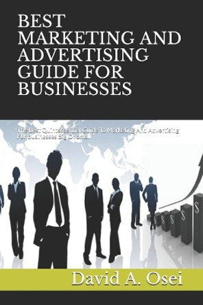 Best Marketing and Advertising Guide for Businesses: The Best Quintessential Guide To Marketing And Advertising For Businesses Big Or Small by David a Osei 9781708059866