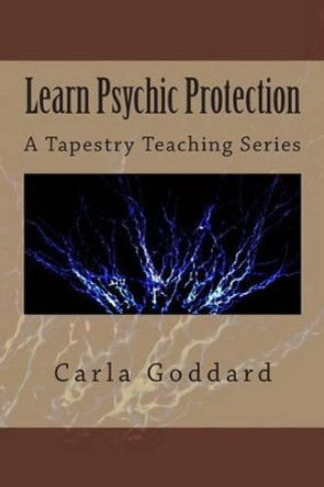 Learn Psychic Protection: A Tapestry Teaching Series by Carla Goddard 9781502427052