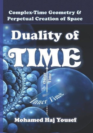 Duality of Time: Complex-Time Geometry and Perpetual Creation of Space by Mohamed Haj Yousef 9781539579205