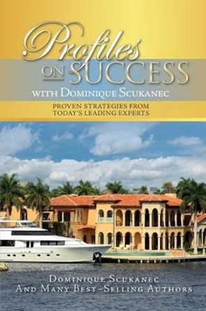 Profiles on Success with Dominique Scukanec: Proven Strategies from Today's Leading Experts by Dominique Scukanec 9781539615668