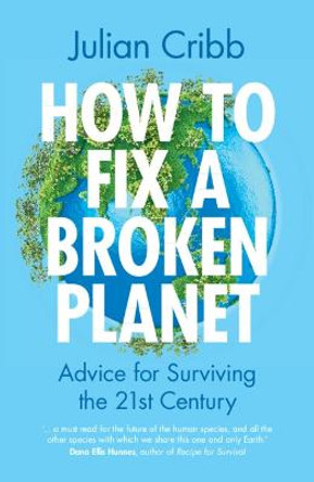 How to Fix a Broken Planet: Advice for Surviving the 21st Century by Julian Cribb