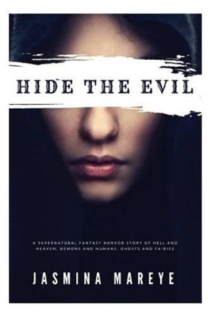 Hide The Evil: A Supernatural Fantasy Horror Story of Hell and Heaven, Demons and Humans, Ghosts and Fairies by Jasmina Mareye 9781539800835