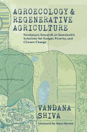 Agroecology and Regenerative Agriculture: An Evidence-based Guide to Sustainable Solutions for Hunger, Poverty, and Climate Change by Vandana Shiva