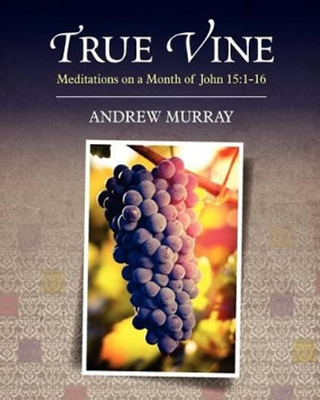 True Vine: Meditations on a Month of John 15:1-16 by Andrew Murray 9781619492158