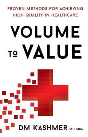 Volume to Value: Proven Methods for Achieving High Quality in Healthcare by David Kashmer 9781619614673