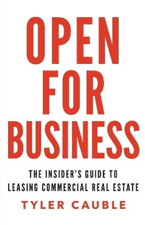 Open for Business: The Insider's Guide to Leasing Commercial Real Estate by Tyler Cauble 9781619617230