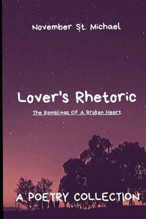 Lover's Rhetoric: The Ramblings Of A Broken Heart by November St Michael 9781716004285